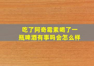 吃了阿奇霉素喝了一瓶啤酒有事吗会怎么样