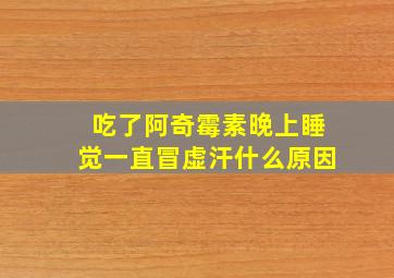 吃了阿奇霉素晚上睡觉一直冒虚汗什么原因