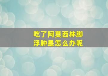 吃了阿莫西林脚浮肿是怎么办呢