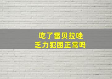 吃了雷贝拉唑乏力犯困正常吗