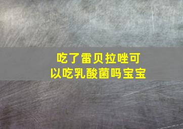 吃了雷贝拉唑可以吃乳酸菌吗宝宝