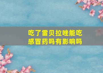 吃了雷贝拉唑能吃感冒药吗有影响吗