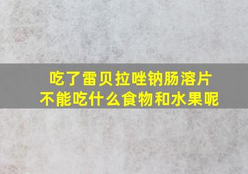 吃了雷贝拉唑钠肠溶片不能吃什么食物和水果呢