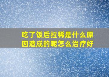 吃了饭后拉稀是什么原因造成的呢怎么治疗好