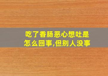 吃了香肠恶心想吐是怎么回事,但别人没事