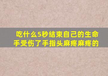 吃什么5秒结束自己的生命手受伤了手指头麻疼麻疼的