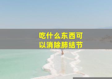 吃什么东西可以消除肺结节