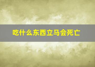 吃什么东西立马会死亡