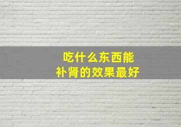 吃什么东西能补肾的效果最好