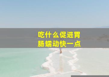 吃什么促进胃肠蠕动快一点