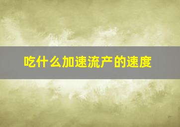 吃什么加速流产的速度