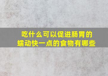 吃什么可以促进肠胃的蠕动快一点的食物有哪些