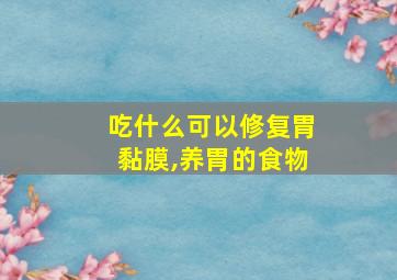 吃什么可以修复胃黏膜,养胃的食物