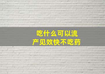 吃什么可以流产见效快不吃药