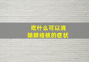 吃什么可以消除肺结核的症状