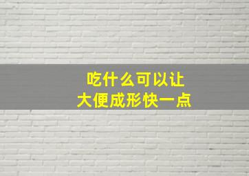 吃什么可以让大便成形快一点