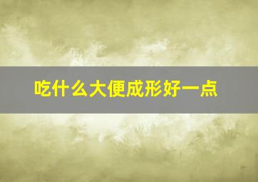 吃什么大便成形好一点