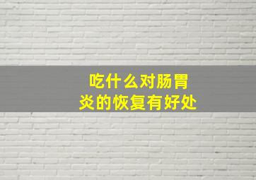 吃什么对肠胃炎的恢复有好处