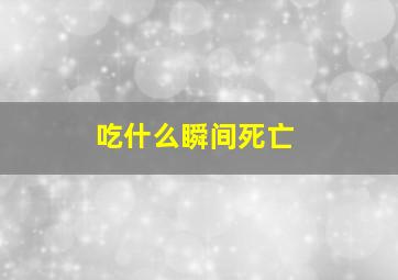 吃什么瞬间死亡