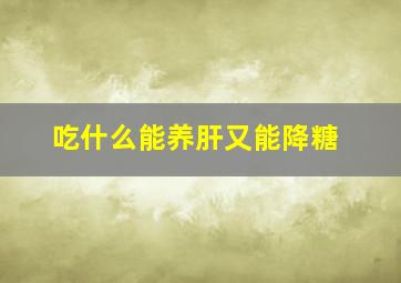 吃什么能养肝又能降糖