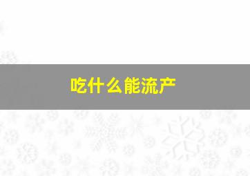 吃什么能流产