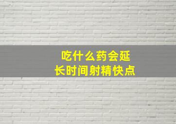 吃什么药会延长时间射精快点