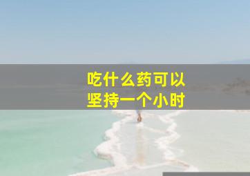 吃什么药可以坚持一个小时