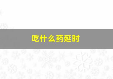 吃什么药延时