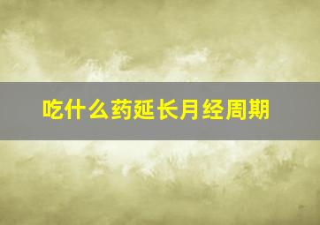 吃什么药延长月经周期