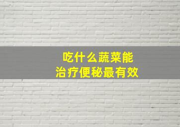 吃什么蔬菜能治疗便秘最有效