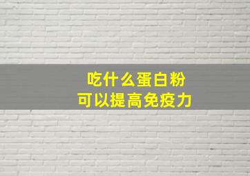 吃什么蛋白粉可以提高免疫力