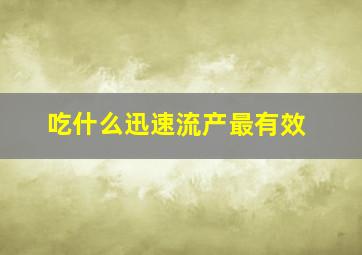 吃什么迅速流产最有效