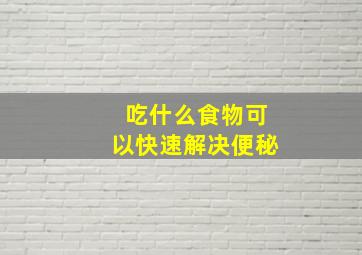 吃什么食物可以快速解决便秘