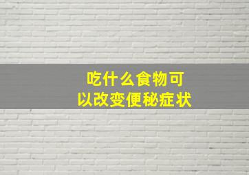 吃什么食物可以改变便秘症状