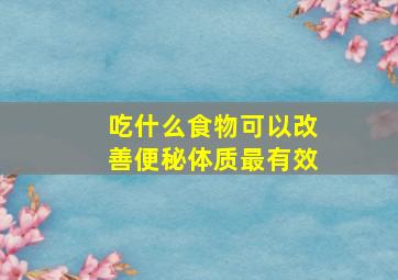 吃什么食物可以改善便秘体质最有效