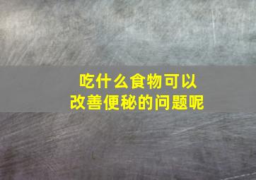 吃什么食物可以改善便秘的问题呢