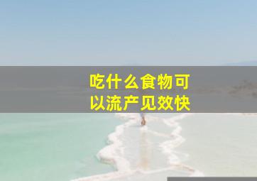 吃什么食物可以流产见效快