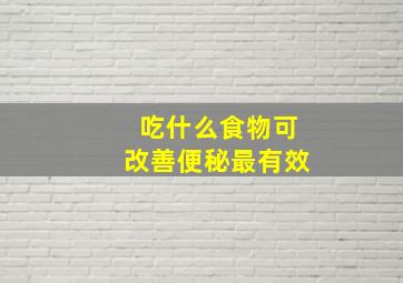 吃什么食物可改善便秘最有效