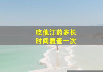 吃他汀药多长时间复查一次