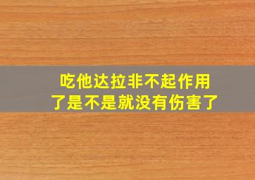 吃他达拉非不起作用了是不是就没有伤害了