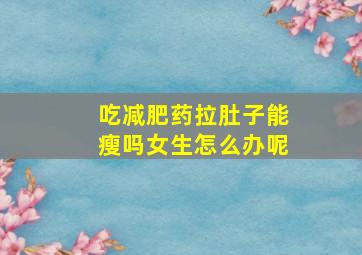 吃减肥药拉肚子能瘦吗女生怎么办呢