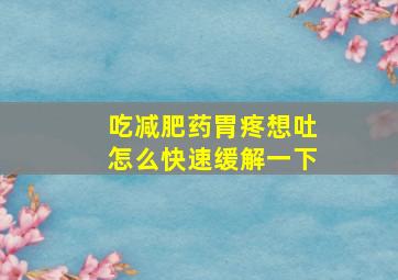 吃减肥药胃疼想吐怎么快速缓解一下