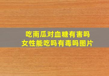 吃南瓜对血糖有害吗女性能吃吗有毒吗图片