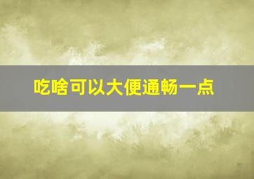 吃啥可以大便通畅一点