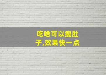 吃啥可以瘦肚子,效果快一点