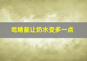 吃啥能让奶水变多一点