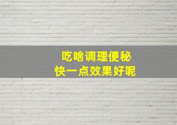 吃啥调理便秘快一点效果好呢