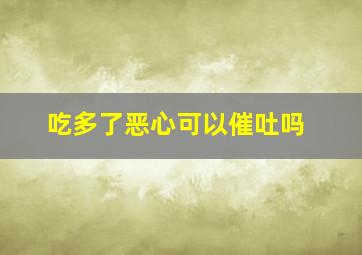 吃多了恶心可以催吐吗