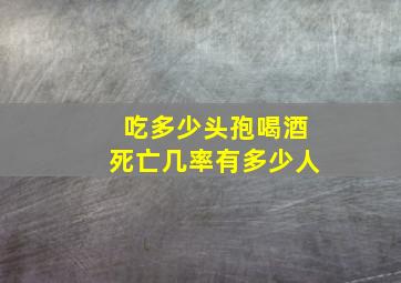 吃多少头孢喝酒死亡几率有多少人