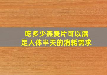 吃多少燕麦片可以满足人体半天的消耗需求